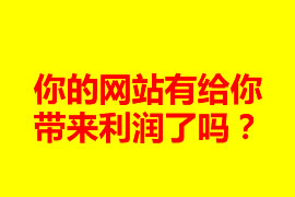 你的網(wǎng)站有給你帶來利潤(rùn)了嗎？