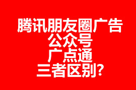 騰訊朋友圈廣告、公眾號、廣點(diǎn)通三者區(qū)別?