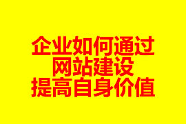 企業(yè)如何通過網站建設提高自身價值