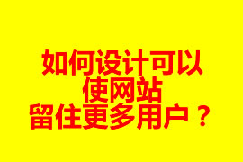 如何設(shè)計(jì)可以使網(wǎng)站留住更多用戶？