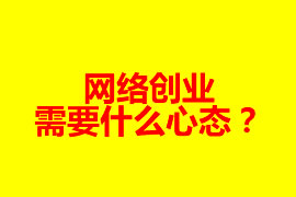 網(wǎng)絡(luò)創(chuàng)業(yè)需要什么心態(tài)？