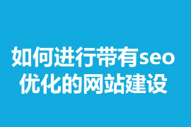 如何進行帶有seo優(yōu)化的網(wǎng)站建設(shè)？