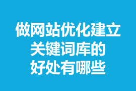 做網(wǎng)站優(yōu)化建立關鍵詞庫的好處有哪些？